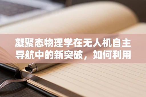 凝聚态物理学在无人机自主导航中的新突破，如何利用量子态的稳定性提升GPS信号接收？
