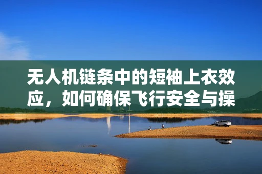 无人机链条中的短袖上衣效应，如何确保飞行安全与操作员舒适？