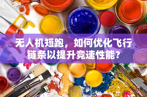 无人机短跑，如何优化飞行链条以提升竞速性能？