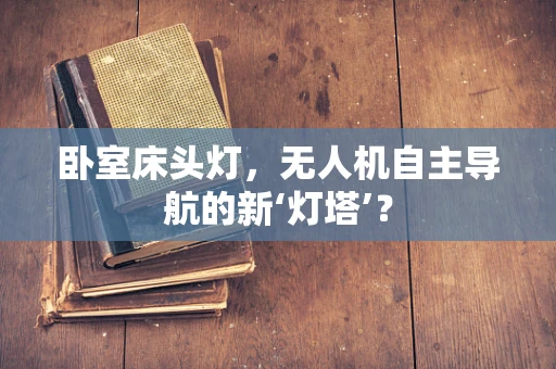 卧室床头灯，无人机自主导航的新‘灯塔’？