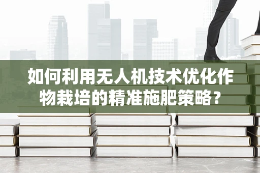 如何利用无人机技术优化作物栽培的精准施肥策略？