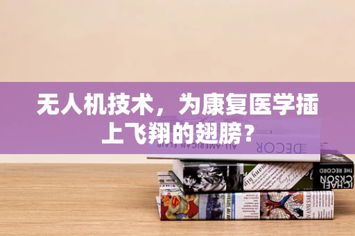 无人机技术，为康复医学插上飞翔的翅膀？