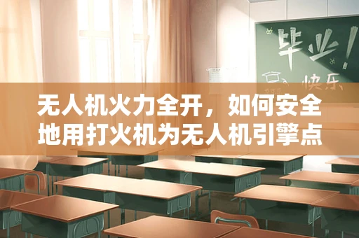 无人机火力全开，如何安全地用打火机为无人机引擎点火？