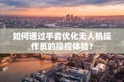如何通过手套优化无人机操作员的操控体验？