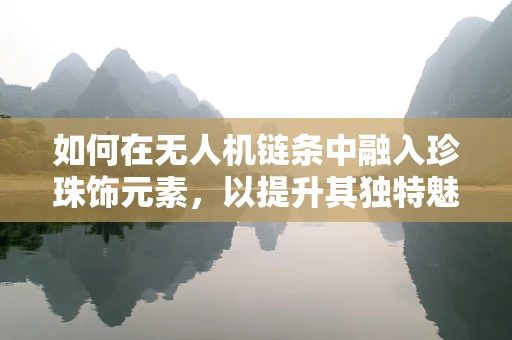 如何在无人机链条中融入珍珠饰元素，以提升其独特魅力？