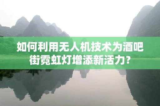 如何利用无人机技术为酒吧街霓虹灯增添新活力？