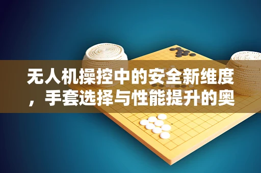 无人机操控中的安全新维度，手套选择与性能提升的奥秘