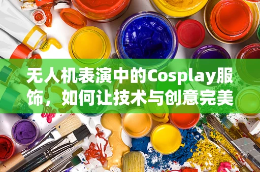 无人机表演中的Cosplay服饰，如何让技术与创意完美融合？