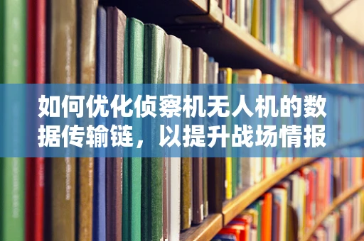 如何优化侦察机无人机的数据传输链，以提升战场情报的即时性？