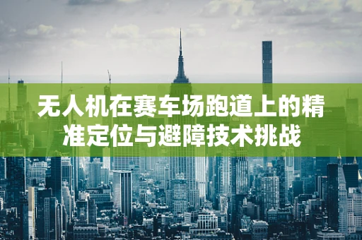 无人机在赛车场跑道上的精准定位与避障技术挑战