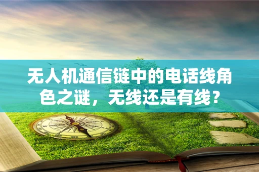 无人机通信链中的电话线角色之谜，无线还是有线？