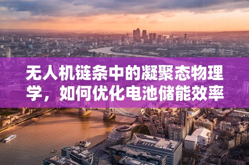 无人机链条中的凝聚态物理学，如何优化电池储能效率？