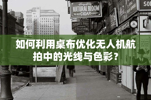如何利用桌布优化无人机航拍中的光线与色彩？