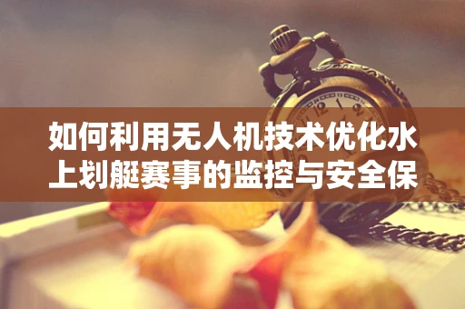 如何利用无人机技术优化水上划艇赛事的监控与安全保障？
