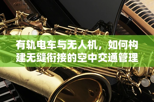 有轨电车与无人机，如何构建无缝衔接的空中交通管理系统？