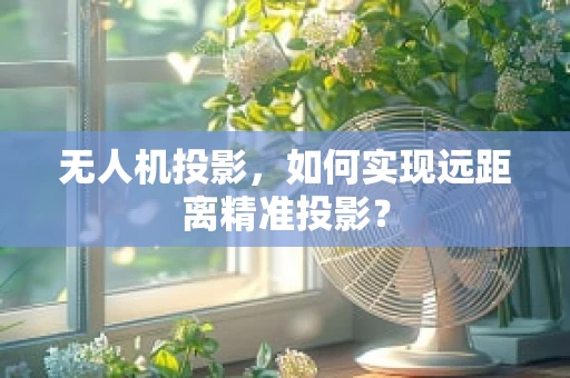 无人机投影，如何实现远距离精准投影？