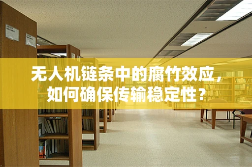 无人机链条中的腐竹效应，如何确保传输稳定性？