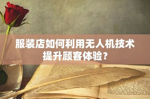 服装店如何利用无人机技术提升顾客体验？