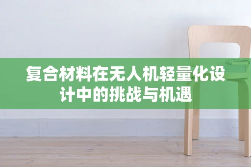 复合材料在无人机轻量化设计中的挑战与机遇