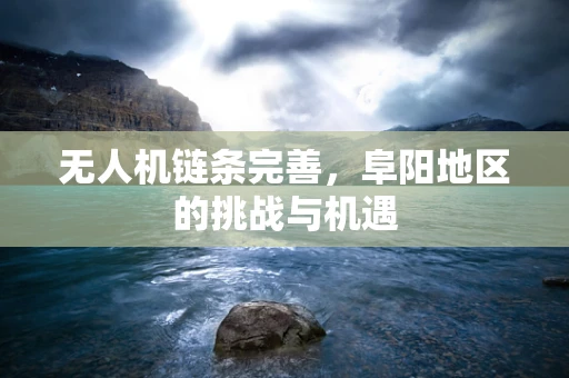 无人机链条完善，阜阳地区的挑战与机遇