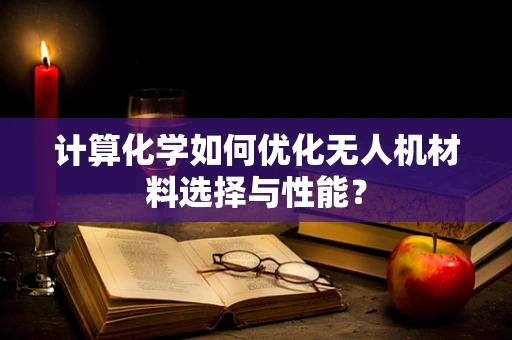 计算化学如何优化无人机材料选择与性能？