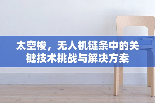 太空梭，无人机链条中的关键技术挑战与解决方案