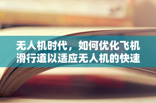 无人机时代，如何优化飞机滑行道以适应无人机的快速部署？