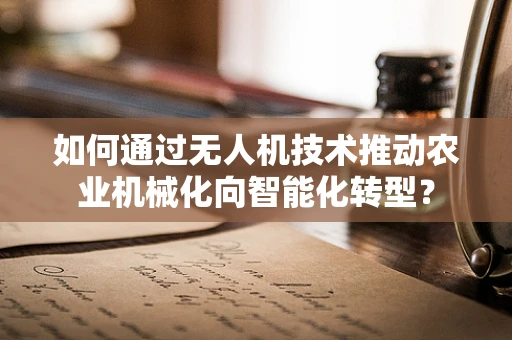 如何通过无人机技术推动农业机械化向智能化转型？