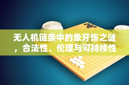 无人机链条中的象牙饰之谜，合法性、伦理与可持续性考量