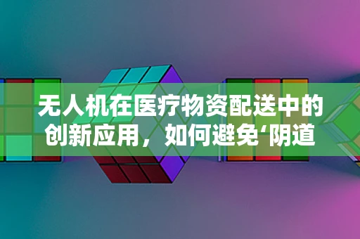 无人机在医疗物资配送中的创新应用，如何避免‘阴道炎’等健康风险？