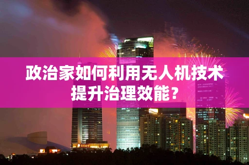 政治家如何利用无人机技术提升治理效能？