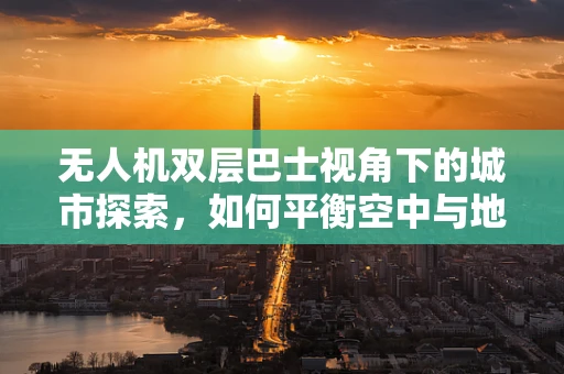 无人机双层巴士视角下的城市探索，如何平衡空中与地面交通的协同？