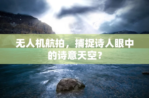 无人机航拍，捕捉诗人眼中的诗意天空？