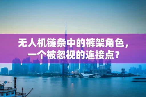 无人机链条中的裤架角色，一个被忽视的连接点？