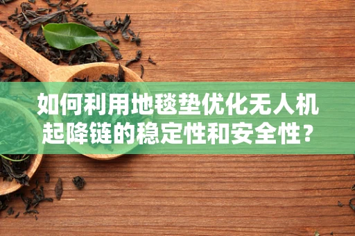 如何利用地毯垫优化无人机起降链的稳定性和安全性？