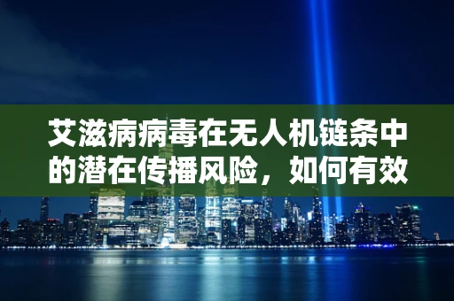 艾滋病病毒在无人机链条中的潜在传播风险，如何有效防控？