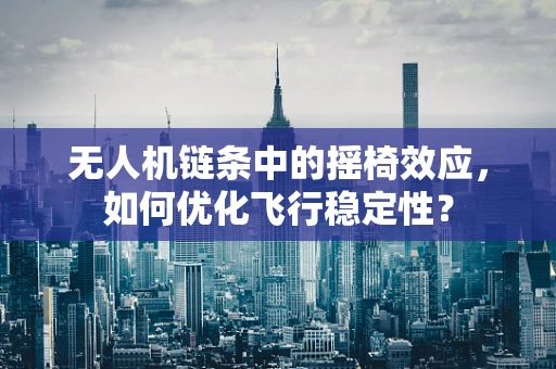 无人机链条中的摇椅效应，如何优化飞行稳定性？