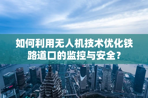 如何利用无人机技术优化铁路道口的监控与安全？