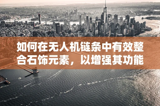 如何在无人机链条中有效整合石饰元素，以增强其功能与美学价值？