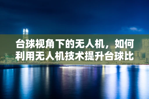 台球视角下的无人机，如何利用无人机技术提升台球比赛的观赏性与竞技性？