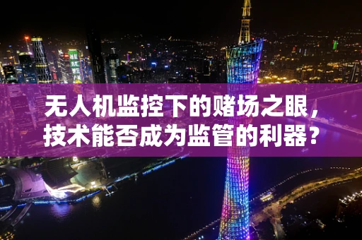 无人机监控下的赌场之眼，技术能否成为监管的利器？