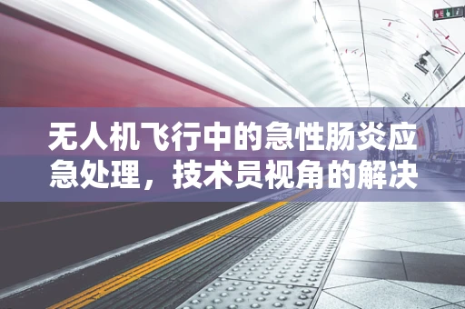无人机飞行中的急性肠炎应急处理，技术员视角的解决方案