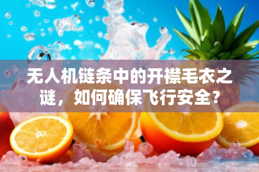 无人机链条中的开襟毛衣之谜，如何确保飞行安全？