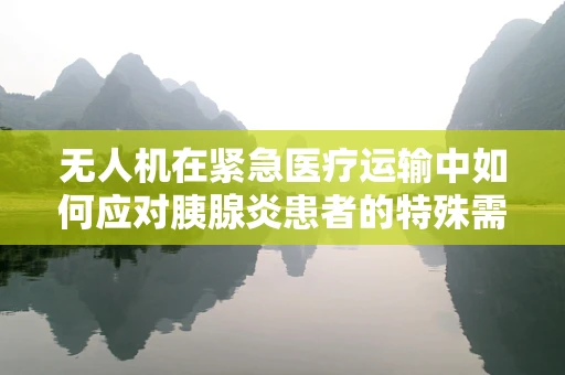 无人机在紧急医疗运输中如何应对胰腺炎患者的特殊需求？