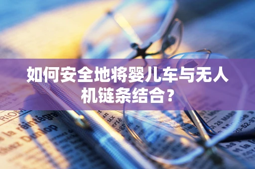 如何安全地将婴儿车与无人机链条结合？