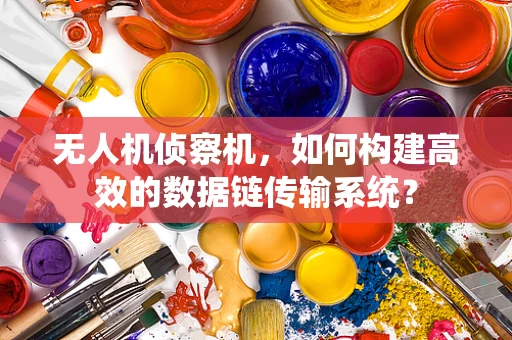 无人机侦察机，如何构建高效的数据链传输系统？