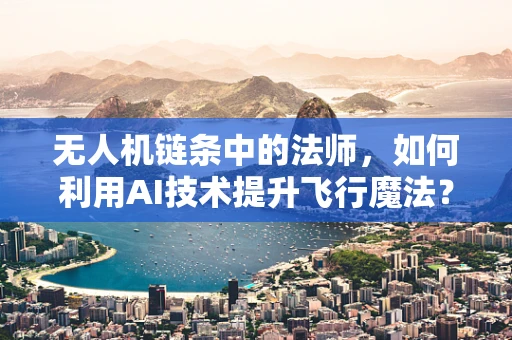 无人机链条中的法师，如何利用AI技术提升飞行魔法？