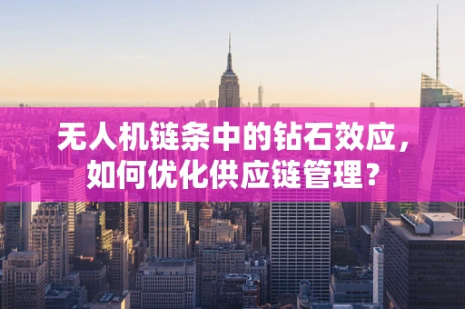 无人机链条中的钻石效应，如何优化供应链管理？