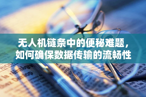 无人机链条中的便秘难题，如何确保数据传输的流畅性？