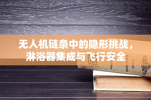 无人机链条中的隐形挑战，淋浴器集成与飞行安全